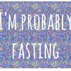 im.probably.fasting