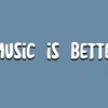 music is better