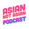 Asian Not Asian Podcast