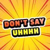 dont_say_uhhh