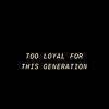 tooloyal4thisgeneration