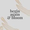 Begin Again & Bloom