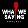 WhatWeSayingPod