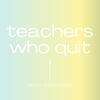 teacherswhoquit