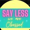 say_less_we_are_obsessed