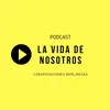 La Vida de Nosotros - Podcast