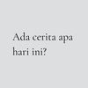 Ada cerita apa hari ini?