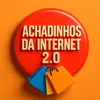 ACHADINHOS DA INTERNET 2.0