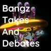 bangztakesandebates