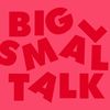 BIG SMALL TALK