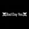 Bad Day Yes