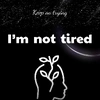 I'm not tired