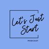 Let’s Just Start Podcast