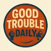 Good Trouble Daily