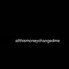 allthismoneychangedme