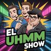 El Uhmmm Show