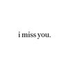 I miss you