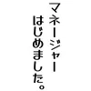 マネージャーはじめました。