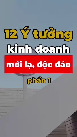 12 ý tưởng kinh doanh mới lạ, độc đáo #top12 #idea #startup #khoinghiep #foryou