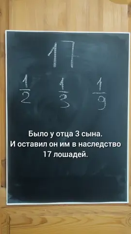 Как поделить 17 коней, которые отец оставил в наследство трем своим сыновьями так, чтобы старшему досталась половина, среднему — теперь, а младшему—⅑