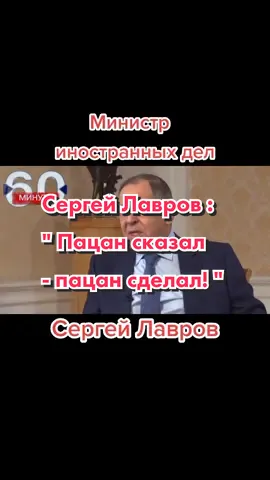 Глава МИД РФ Лавров: пацан сказал - пацан сделал, надо, чтобы это понятие соблюдалось и на международном уровне.Так министр высказался о диалоге РФ.