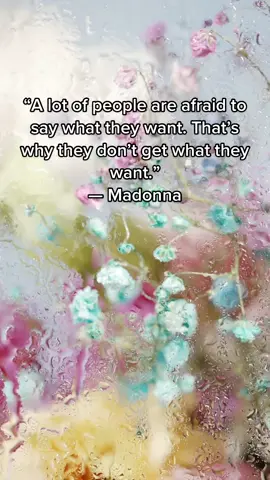 “A lot of people are afraid to say what they want. That’s why they don’t get what they want.”— Madonna