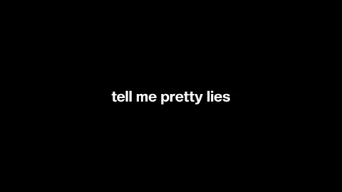 tell me pretty lies.