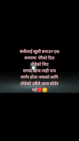 कसैलाई खुसी बनाउन एक समयमा  धेरैको दिल तोडेको थिए  सायद आज त्यही पाप लागेर होला जसको लागि तोडेको उसैले आज छोडेर गई❤️❤️