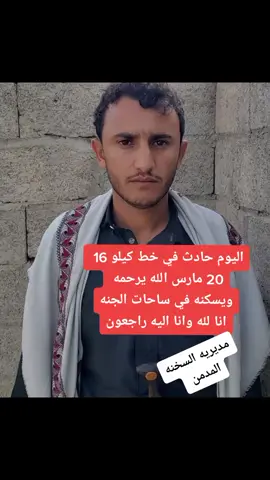 لا حول ولا قوه الا بالله الله يرحمه ويسكنه في الساحات الجنه مديريه السخنه المدمن ابو علي تهامه