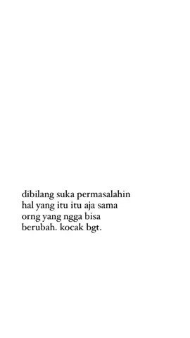 ya kan permasalahannya terjadi karena lo ngelakuin hal yang sama. aneh bukannya berubah malah protes.