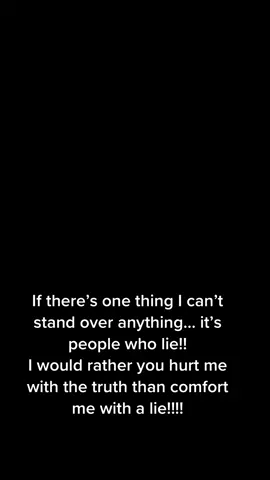I would rather you hurt me with the truth than comfort me with a lie !! 