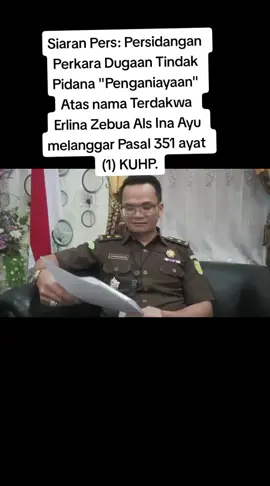 Nias Selatan,- Pada hari Kamis tanggal 25 Mei 2023 telah dilaksanakan Persidangan Tindak Pidana Umum, bertempat di Pengadilan Negeri Gunung Sitoli dengan menghadirkan Terdakwa atas nama ERLINA ZEBUA Alias INA AYU didepan persidangan yang terbuka untuk umum ; Penuntut Umum Kejaksaan Negeri Nias Selatan menghadirkan para terdakwa didepan persidangan terbuka untuk umum pada Pengadilan Negeri Gunungsitoli sebagai tindaklanjut/pelaksanaan dari Surat Ketua Pengadilan Negeri Gunungsitoli Nomor : 56/Pid.B/2023/PN Gst Tanggal 12 Mei 2023/Surat Pelimpahan Perkara Acara Pemeriksaan Biasa Nomor: B-836/L.2.30/Eoh.2/05/2023, tanggal 10 Mei 2023 ; Sidang kali ini dengan agenda saksi ,berdasarkan keterangan dari 7 (tujuh) orang saksi Perkara Erlina Zebua Alias Ina Ayu, yaitu :  -	Sowanolo Laia Alias Sowa. -	Sokhiatulo Laia Alias Ama Desli. -	Ya'aro Laia Alias Ama Niskar. -	Sokhiatulo Giawa Alias Ama Putri. -	Balas Budi Halawa Alias Ama Vita. -	Sofulala Giawa Alias Ama Satina. -	Sanaha Laia Alias Sanaha. Dan saksi A DE CHARGE A.N.: -	Mesrawati Gea Alias Ina Dedi. -	Satilina Giawa Alias Ina Yanto. Saksi dihadirkan untuk memberikan kepastian yang diperlukan dalam menilai sesuatu hal tertentu tentang fakta-fakta dan untuk dilakukan pemeriksaan dan didengar keterangannya.  Bahwa yang terlibat dalam persidangan ini ialah  : -	Ketua Majelis Hakim : Gabe Dorris MBS, S.H., M.H. -	Hakim Anggota An : •	Achmadsyah Ade Mury, S.H., M.H. •	Fadel Perdamaian Bate'e, S.H., M.H S.H.  -	Jaksa Penuntut Umum An : •	Hironimus Tafonao, S.H., M.H,  •	Juni Kristian Telaumbanua, S.H., M.H,  •	Sigit Gianluca Primanda, S.H,  •	Yafila Kania Irianto, S.H. -	Panitera : Roni S. Waruwu -	Penasihat Hukum An :  •	Elisman Harefa •	Sofyanus Laoli, S.H. •	Agusharianus Zega, S.H., M.H Bahwa berdasarkan Surat Tuntutan NOMOR: REG. PERK. PDM- 11/L.2.30/Eoh.2/05/2023 perbuatan Terdakwa memenuhi unsur-unsur tindak pidana yang didakwakan yaitu melanggar Pasal 351 ayat (1) Kitab Undang-Undang Hukum Pidana (KUHP), dan pada diri dan perbuatan Terdakwa tidak ditemukan alasan pembenar ataupun pemaaf yang dapat menghapus sifat melawan hukum serta kesalahan Terdakwa, #jokowidodopresidenkita 