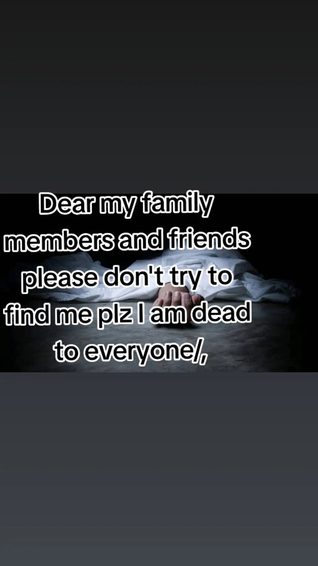 Dear my family members and friends please don't try to find me plz I am dead to everyone/