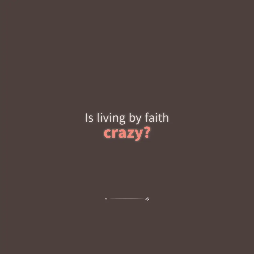 “Is living by faith crazy?” Living in a visible world, believing in the spiritual things, seems insane to those who do not believe in Jesus. People say, 