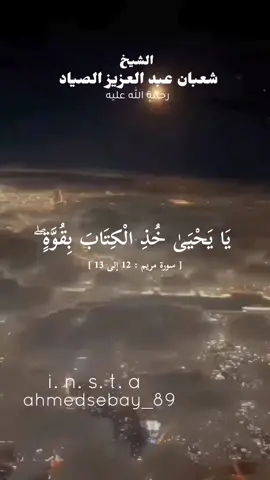 { يَا يَحْيَىٰ خُذِ الْكِتَابَ بِقُوَّةٍ ۖ وَآتَيْنَاهُ الْحُكْمَ صَبِيًّا (12) وَحَنَانًا مِّن لَّدُنَّا وَزَكَاةً ۖ وَكَانَ تَقِيًّا (13)  } [ سورة مريم : 12 إلى 13 ] الشيخ شعبان الصياد 