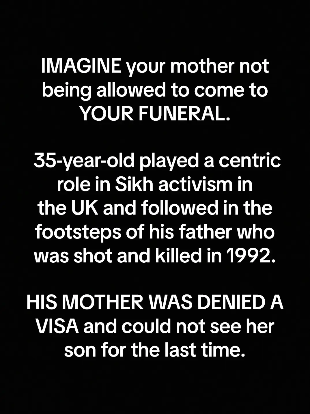 Shame on the UK home office for denying an innocent mother from seeing her son's funeral.   To deny a parent of seeing their child for the last time in this mortal world, that's a different kind of evil. My heart breaks for this mother My heart breaks for mata Ji, imagine not being able to see your child for the last time before his funeral despite not having the opportunity to see him last from 13 years, on top having your husband killed almost 30 years ago. May waheguru bless us with a strong warriors & a homeland, so no mothers and sisters and brothers have to go through such Genocidal acts being committed by the government of the several different colonial states.- - - - - - - - - - - - #greenscreen #screenshot   #shaheedsinghssoorme   #surreybccanada  #surreywale  #shaheedsinghssoorme🙏🙏🙏🙏  #avtarsinghkhanda  #avtarsinghkhandaazad  #avtarkhanda  #uk