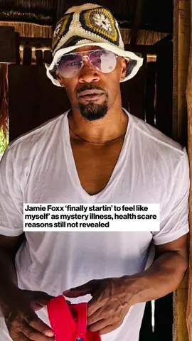 #JamieFoxx ‘finally startin’ to feel like myself’ as mystery illness, health scare reasons still not revealed