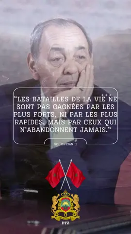 Citation Hassan II : “Les batailles de la vie ne sont pas gagnées par les plus forts, ni par les plus rapides, mais par ceux qui n’abandonnent jamais.” معارك الحياة لا يربحها لا الأكثر قوة ولا الأكثر سرعة، ولكن يربحها أولئك الذين لا يستسلمون أبدا