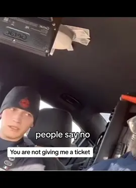 You are not writing me a ticket,get out of here. 