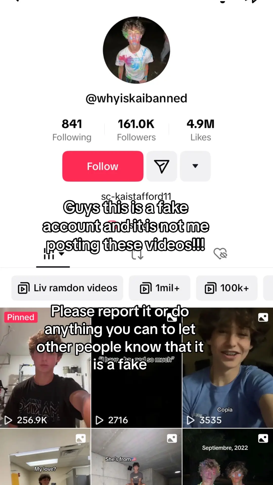 @kai <- the @ to the fake account. Please report it or comment on the videos letting other people know that it is a fake. Spam comment please