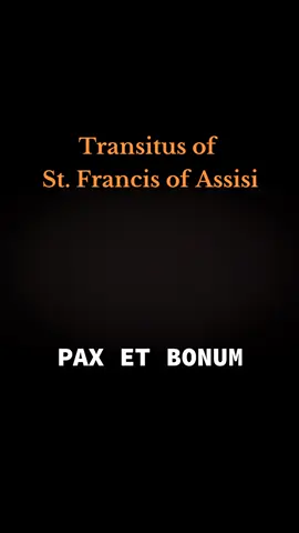 TRANSITUS OF ST. FRANCIS OF ASSISI Transitus is the yearly celebration by Franciscans throughout the world of the passing of St. Francis of Assisi from this life to the next.  It is celebrated on the evening of October 3, the eve of his feast day.  The word “transitus” comes from the Latin, meaning crossing or passage. Saint Francis died at sunset on Saturday, October 3, 1226. He recited Psalm 142 and at the closing words, “Lead my soul out of prison so that I may give praise to Your name,” his blessed soul passed from earth to Heaven. His feast day is celebrated on October 4.  LET US PRAY: O God, you granted St. Francis the reward of everlasting joy: grant that we, who celebrate the memory of his death, may at last come to the same eternal joy; through Christ our Lord. Amen. #Transitus #saintfrancisofassisi #sanfranciscodeasis #francesco #franciscan #paxetbonum 