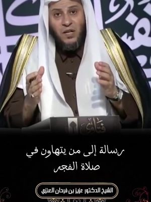 #الشيخ_عزيز_بن_فرحان_العنزي_حفظه_الله رسالة الى من يتهاون في صلاة الفجر 