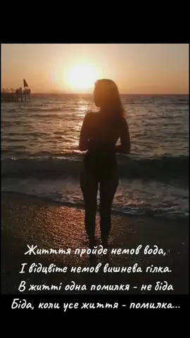Житття пройде немов вода, І відцвіте немов вишнева гілка. В дитті одна помилкя - не біда Біда, коли усе життя - помилка…