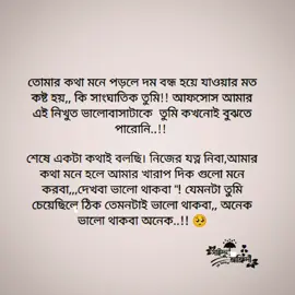 তোমার কথা মনে পড়লে দম বন্ধ হয়ে যাওয়ার মত কষ্ট হয়,, কি সাংঘাতিক তুমি!! আফসোস আমার এই নিখুত ভালোবাসাটাকে  তুমি কখনোই বুঝতে পারোনি..!!  শেষে একটা কথাই বলছি। নিজের যত্ন নিবা,আমার কথা মনে হলে আমার খারাপ দিক গুলো মনে করবা,,,দেখবা ভালো থাকবা 
