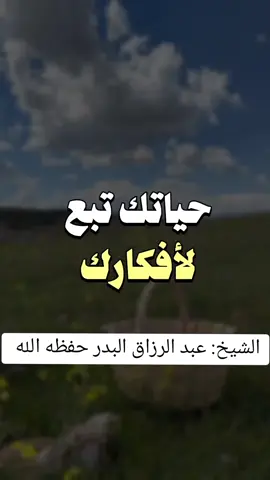 #حياتم تبع لأفكارك #الشيخ_عبد_الرزاق_البدر حفتظه الله 