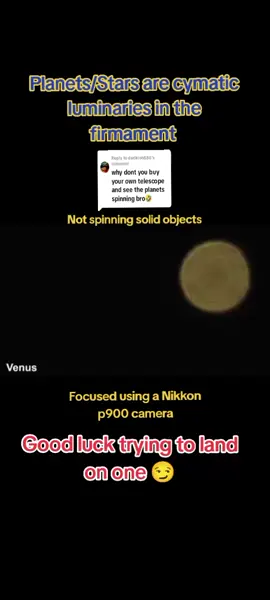 Replying to @darikioh888 No need when you have a Nikon P900 at hand 😏 Planets are wandering stars. Stars are cymatic luminaries in the firmament above. Do you see them spinning? 🤔 Good luck trying to land on these 