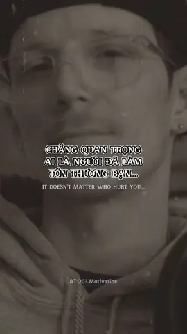 Chẳng quan trọng ai là người đã làm tổn thương bạn... #realtalk #foryou #caunoihay #quotes #at1203motivation #xuhuong #fpy 