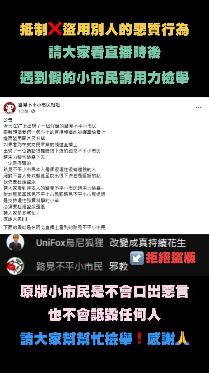 公告 今天在YT上出現了一個假冒的路見不平小市民 很難想像我們一個小小的直播頻道能被網軍給看上 進而盜用圖片及名稱 如果看到在支持民眾黨的頻道直播上 出現了一位講話很難聽很下流的路見不平小市民 請用力給他檢舉下去 一定是假冒的 路見不平小市民本人是個很理性很有禮貌的人 絕對不會人身攻擊甚至說出很下流甚是詆毀的話 我們要杜絕盜版 請大家看到非本人的路見不平小市民請用力檢舉~ 對於民眾黨路見不平小市民跟路見不平小市民姐姐 是支持理性務實科學的小草 必須要杜絕盜版歪風 請大家多多幫忙~ 感謝大家!!!! #台灣民眾黨  #柯文哲 