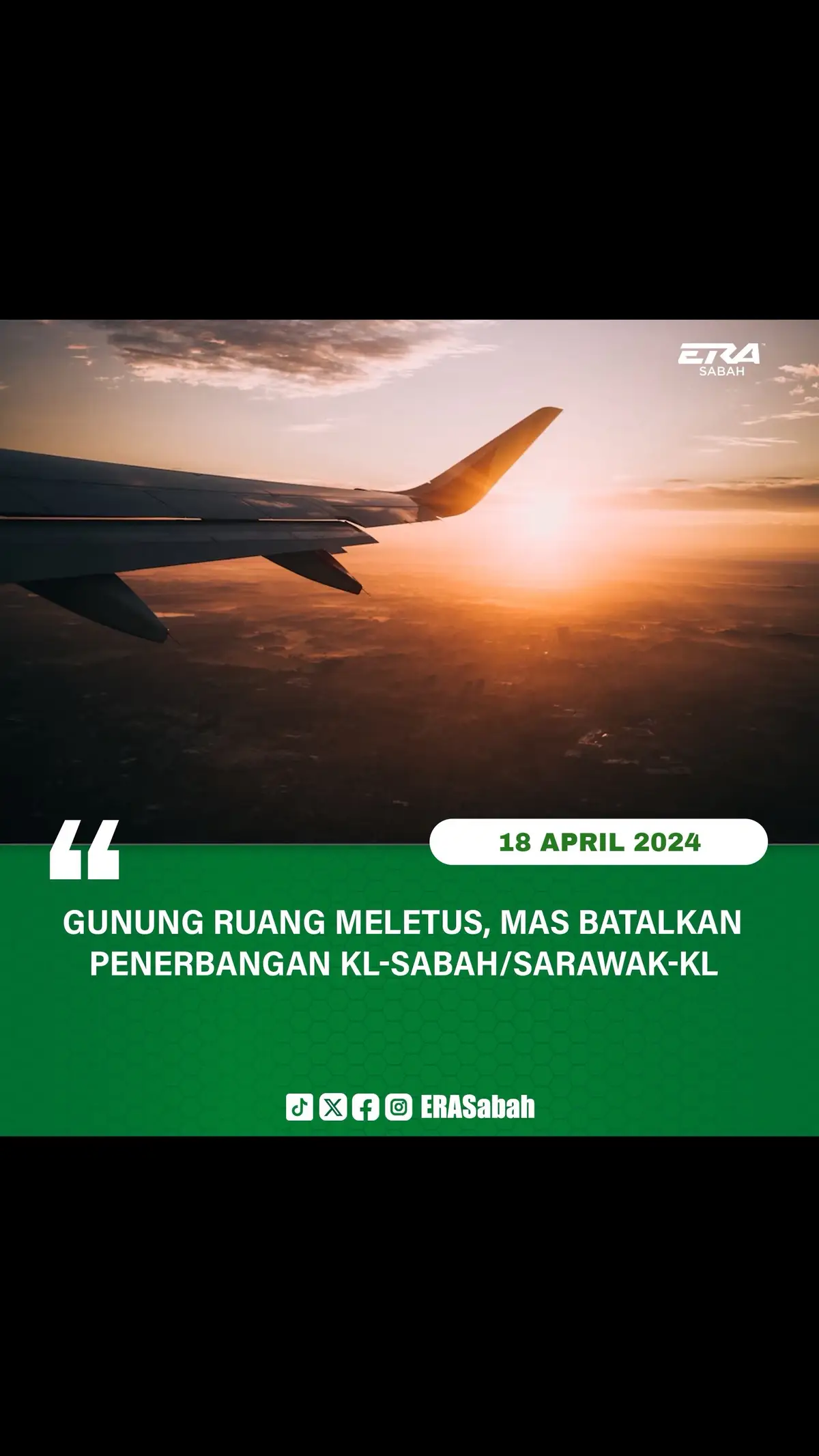 Gunung Ruang Meletus, MAS Batalkan Penerbangan KL-Sabah/Sarawak-KL Pada 18 April. MAS Airlines melalui satu kenyataan sebentar tadi memaklumkan beberapa penerbangan Kuala Lumpur ke Sabah/Sarawak dan dari Sabah/Sarawak ke Kuala Lumpur pada 18 April telah dibatalkan selepas Gunung Ruang di Indonesia meletus semalam. Penerbangan-penerbangan yang terlibat adalah seperti berikut: Dari/ke Sabah: - MH7420 (KUL-TWU) - MH7421 (TWU-KUL) - MH2612 (KUL-BKI) - MH2621 (BKI-KUL) - MH2710 (KUL-SDK) - MH2711 (SDK-KUL) - MH2610 (KUL-BKI) - MH2611 (BKI-KUL) - MH7404 (KUL-BKI) - MH7405 (BKI-KUL) - MH2613 (BKI-KUL) Dari/ke Sarawak: - MH2520 (KUL-KCH) - MH2513 (KCH-KUL) - MH2542 (KUL-KCH) - MH2543 (KCH-KUL) - MH2574 (KUL-MYY) - MH2575 (MYY-KUL) - MH2742 (KUL-BTU) - MH2473 (BTU-KUL) Menurut MAS lagi, pihaknya akan terus memantau situasi dari semasa ke semasa. “Maklumat lanjut melibatkan penerbangan-penerbangan yang dibatalkan akan dikemas kini di sini (platform media sosial MAS) dan berhubung secara terus dengan penumpang yang terjejas,” kata MAS . Berita lanjut menyusul Sumber: MAS Airlines