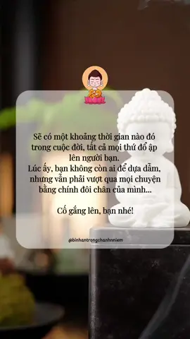 Sẽ có một khoảng thời gian nào đó trong cuộc đời, tất cả mọi thứ đổ ập lên người bạn. Lúc ấy, bạn không còn ai để dựa dẫm, nhưng vẫn phải vượt qua mọi chuyện bằng chính đôi chân của mình... Cố gắng lên, bạn nhé! #xuhuong #trending #phatphap #binhantrongchanhnniem 